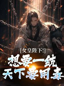女皇陛下！想要一统天下要用毒沈浪纳兰嫣然免费小说女皇陛下！想要一统天下要用毒推荐完结小说