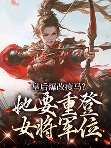 皇后爆改瘦马？她要重登女将军位阮薇最新完结小说，皇后爆改瘦马？她要重登女将军位全本免费在线阅读