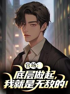 官场：底层做起，我就是无敌的！李峰试读更新章节官场：底层做起，我就是无敌的！李峰免费小说