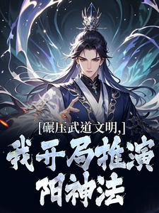 碾压武道文明，我开局推演阳神法（楚阳）小说推荐碾压武道文明，我开局推演阳神法全章小说阅读