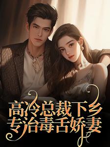 (全文)高冷总裁下乡，专治毒舌娇妻（宁明儿陈深）全本书籍阅读高冷总裁下乡，专治毒舌娇妻免费小说全本