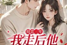 (全文)暗恋三年，我走后他怎么疯批了沈知禾周砚之全本免费在线阅读-红妆文学