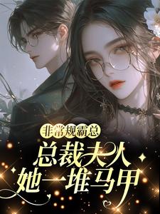 (全文)非常规霸总：总裁夫人她一堆马甲邬霁秦越小说推荐，非常规霸总：总裁夫人她一堆马甲全章小说阅读