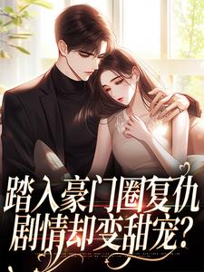 踏入豪门圈复仇，剧情却变甜宠？（王芸傅司砚）全本书籍阅读踏入豪门圈复仇，剧情却变甜宠？完整版小说