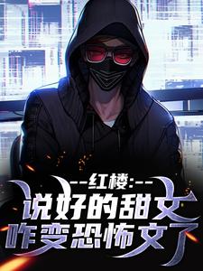 红楼：说好的甜文咋变恐怖文了齐洛完结小说推荐，红楼：说好的甜文咋变恐怖文了全章小说阅读