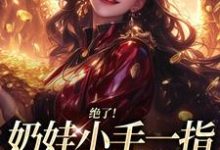绝了！奶娃小手一指，家里遍地金子推荐完结小说绝了！奶娃小手一指，家里遍地金子(舟舟傅卿昭)免费小说全本-红妆文学