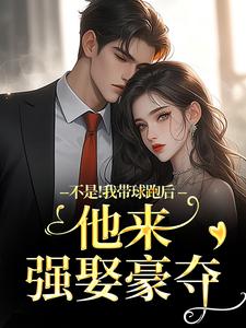 不是！我带球跑后他来强娶豪夺周静书傅聿呈热门小说排行榜不是！我带球跑后他来强娶豪夺免费小说