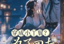 穿成小丫鬟？为了回去我撞树拼了李娇娇周煜堂热门小说排行榜穿成小丫鬟？为了回去我撞树拼了免费小说-红妆文学