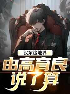 汉东这地界，由高育良说了算高育良祁同伟免费小说汉东这地界，由高育良说了算推荐完结小说