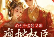 心机千金娇又媚，疯批权臣宠上瘾（谢阆南姝）全本书籍阅读心机千金娇又媚，疯批权臣宠上瘾完整版小说-红妆文学