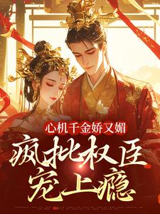 心机千金娇又媚，疯批权臣宠上瘾（谢阆南姝）全本书籍阅读心机千金娇又媚，疯批权臣宠上瘾完整版小说