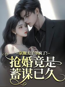 京圈太子爷疯了！抢婚竟是蓄谋已久陆妄辞虞晚颜完结小说推荐京圈太子爷疯了！抢婚竟是蓄谋已久全本书籍阅读