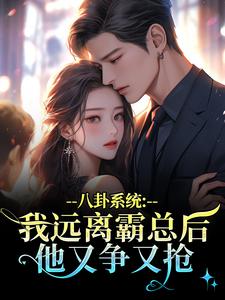 (全文)八卦系统：我远离霸总后他又争又抢（薄景聿沈知曦）免费小说八卦系统：我远离霸总后他又争又抢试读更新章节