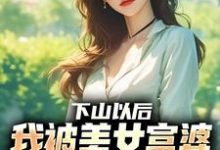 (全文)下山以后，我被美女富婆拉去结婚（林凡）试读更新章节下山以后，我被美女富婆拉去结婚免费小说-红妆文学