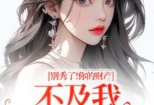 (全文)别秀了！你的财产不及我万分之一简梧全本免费在线阅读-红妆文学