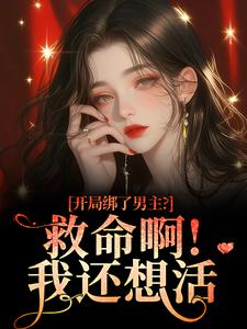(全文)开局绑了男主？救命啊！我还想活南辞枝全本免费在线阅读