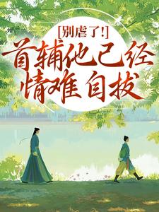 (全文)别虐了！首辅他已经情难自拔（林嫣）试读更新章节别虐了！首辅他已经情难自拔免费小说