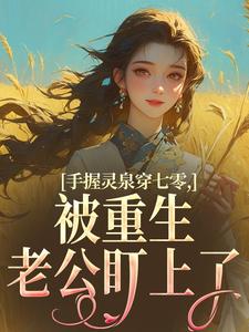 (全文)手握灵泉穿七零，被重生老公盯上了热门小说排行榜，手握灵泉穿七零，被重生老公盯上了林夕韫陆晏北全章小说阅读