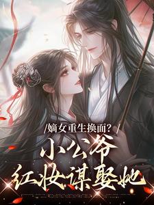 嫡女重生换面？小公爷红妆谋娶她完整版小说，嫡女重生换面？小公爷红妆谋娶她裴溟辰云霁试读更新章节