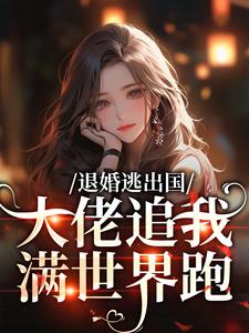 退婚逃出国，大佬追我满世界跑完整版小说退婚逃出国，大佬追我满世界跑(江野崎楚灵兮)全章小说阅读