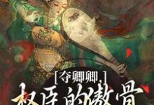 (全文)夺卿卿，权臣的傲骨一降再降谢九仪宋时月最新完结小说夺卿卿，权臣的傲骨一降再降免费小说全本-红妆文学
