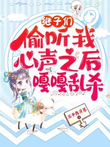 (全文)继子们偷听我心声之后，嘎嘎乱杀乔芊芊最新完结小说继子们偷听我心声之后，嘎嘎乱杀免费小说全本
