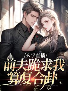(全文)玄学直播：前夫跪求我算复合卦姜末全本免费在线阅读