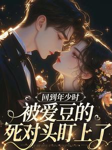 回到年少时，被爱豆的死对头盯上了初夏最新完结小说，回到年少时，被爱豆的死对头盯上了全本免费在线阅读