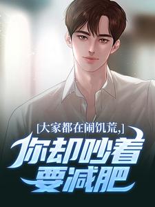 (全文)大家都在闹饥荒，你却吵着要减肥魏勇秦薇完结小说推荐大家都在闹饥荒，你却吵着要减肥试读更新章节