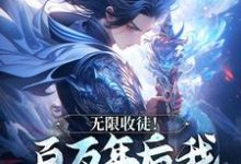 无限收徒！百万年后我徒弟遍地跑秦渊免费小说无限收徒！百万年后我徒弟遍地跑推荐完结小说-红妆文学