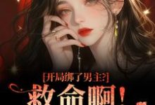 开局绑了男主？救命啊！我还想活完整版小说，开局绑了男主？救命啊！我还想活南辞枝祁尘全章小说阅读-红妆文学