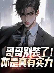 (全文)哥哥别装了！你是真有实力免费小说全本，魏瑕魏坪生试读更新章节