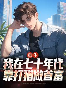 (全文)重生：我在七十年代靠打猎做首富广浩艾晓芳完结小说推荐重生：我在七十年代靠打猎做首富试读更新章节