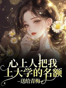 (全文)心上人把我上大学的名额，送给青梅（顾行舟江揽月）试读更新章节心上人把我上大学的名额，送给青梅免费小说