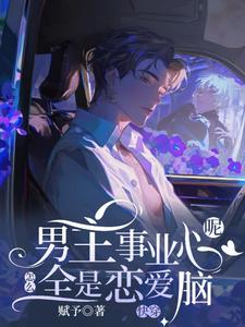 (全文)快穿：男主事业心呢，怎么全是恋爱脑（迦扬厄洛斯）全本书籍阅读快穿：男主事业心呢，怎么全是恋爱脑免费小说全本