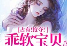 赵惊婉洛津占有！抢夺！乖软宝贝逃不掉全本免费在线阅读-红妆文学