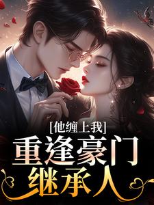 (全文)重逢豪门继承人：他缠上我(孟婉笛穆瑾洲)全本免费在线阅读