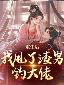 (全文)重生后，我甩了渣男钓大佬(苏玉柔顾珩)全本免费在线阅读