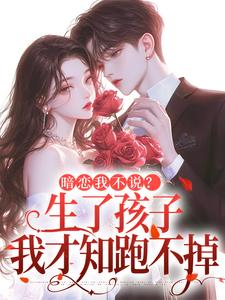 暗恋我不说？生了孩子我才知跑不掉完整版小说，暗恋我不说？生了孩子我才知跑不掉周京年陈禾全章小说阅读