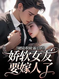 破镜重圆：霸总的娇软女友要嫁人了完整版小说，破镜重圆：霸总的娇软女友要嫁人了裴玉梁靖森试读更新章节
