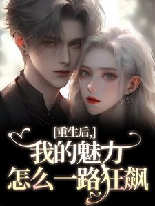 (全文)我的魅力怎么一路狂飙（南川宁风笙）全本书籍阅读我的魅力怎么一路狂飙免费小说全本
