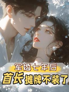 (全文)军婚七年后，首长摊牌不装了（孟徽雪周郯）试读更新章节军婚七年后，首长摊牌不装了免费小说