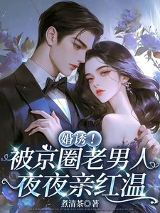 (全文)婚诱！被京圈老男人夜夜亲红温温笙笙顾见深完结小说推荐婚诱！被京圈老男人夜夜亲红温试读更新章节