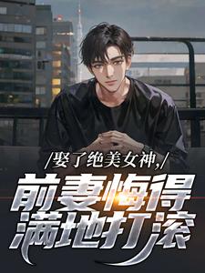 娶了绝美女神，前妻悔得满地打滚林绾绾季星河试读更新章节娶了绝美女神，前妻悔得满地打滚林绾绾季星河免费小说