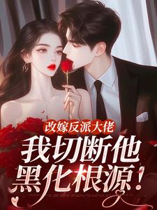 改嫁反派大佬，我切断他黑化根源！最新章节阅读改嫁反派大佬，我切断他黑化根源！(江知微萧著)试读更新章节