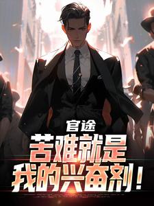 官途：苦难就是我的兴奋剂！完整版小说官途：苦难就是我的兴奋剂！(楚清明林芬芳)全章小说阅读
