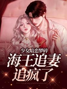 少女暗恋梦碎，海王追妻追疯了孟诗意贺西楼热门小说排行榜少女暗恋梦碎，海王追妻追疯了免费小说