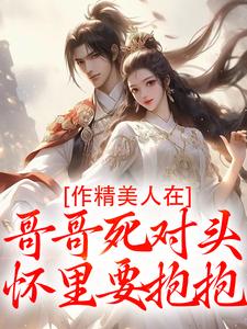 作精美人在哥哥死对头怀里要抱抱（江夷欢卫昭）小说推荐作精美人在哥哥死对头怀里要抱抱全章小说阅读