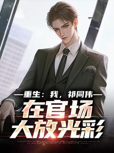 (全文)我，祁同伟，在官场大放光彩祁同伟侯亮平完结小说推荐我，祁同伟，在官场大放光彩试读更新章节