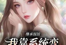 继承饭馆，我靠系统变京城最火厨子推荐完结小说继承饭馆，我靠系统变京城最火厨子(花卷)免费小说全本-红妆文学